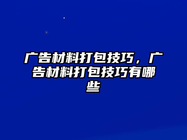 廣告材料打包技巧，廣告材料打包技巧有哪些