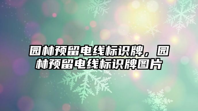 園林預(yù)留電線標(biāo)識牌，園林預(yù)留電線標(biāo)識牌圖片