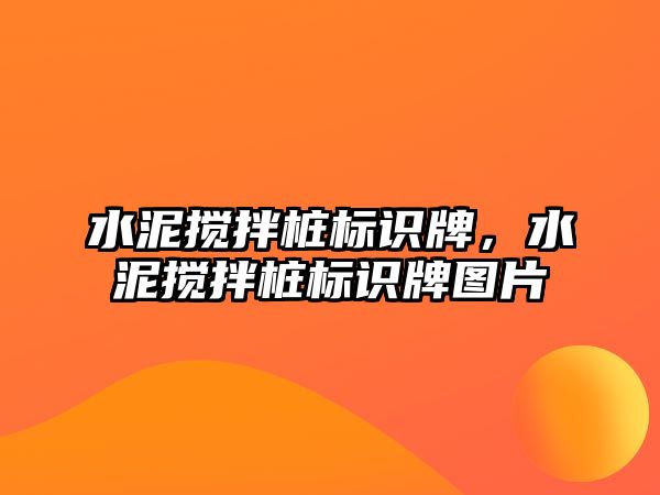 水泥攪拌樁標識牌，水泥攪拌樁標識牌圖片