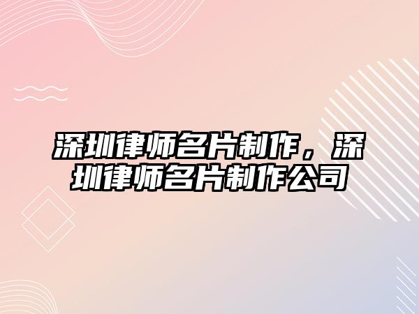 深圳律師名片制作，深圳律師名片制作公司