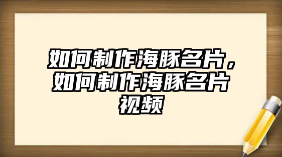 如何制作海豚名片，如何制作海豚名片視頻