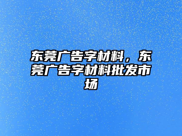 東莞廣告字材料，東莞廣告字材料批發(fā)市場