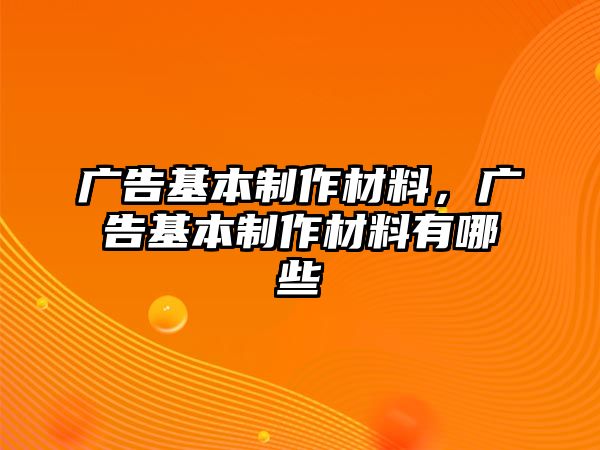 廣告基本制作材料，廣告基本制作材料有哪些