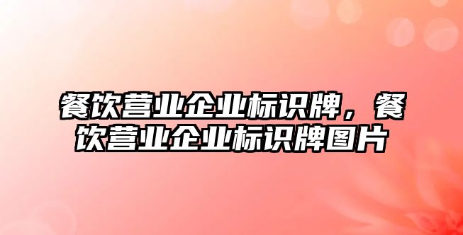 餐飲營業(yè)企業(yè)標識牌，餐飲營業(yè)企業(yè)標識牌圖片