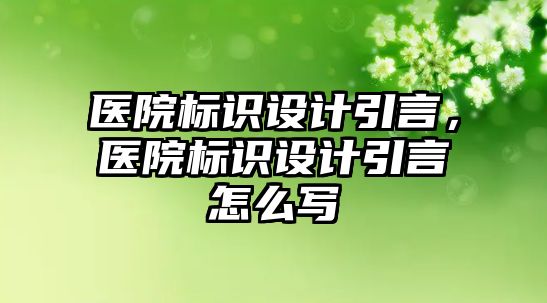 醫(yī)院標識設計引言，醫(yī)院標識設計引言怎么寫