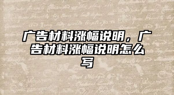 廣告材料漲幅說(shuō)明，廣告材料漲幅說(shuō)明怎么寫