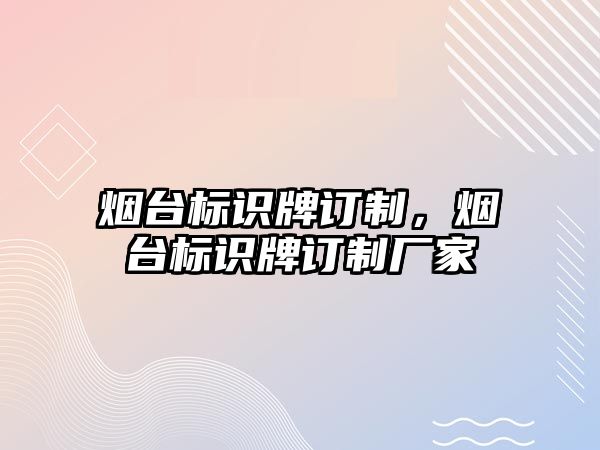 煙臺標(biāo)識牌訂制，煙臺標(biāo)識牌訂制廠家