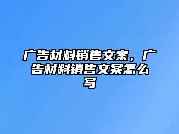 廣告材料銷售文案，廣告材料銷售文案怎么寫