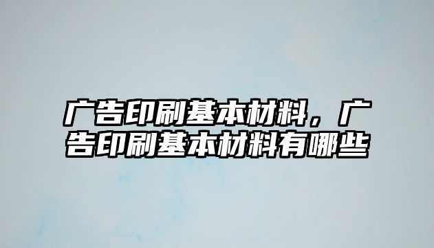 廣告印刷基本材料，廣告印刷基本材料有哪些