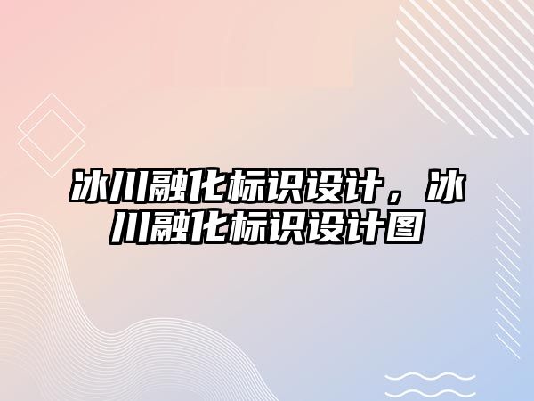 冰川融化標識設計，冰川融化標識設計圖