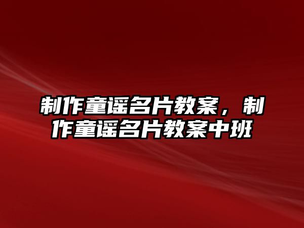 制作童謠名片教案，制作童謠名片教案中班