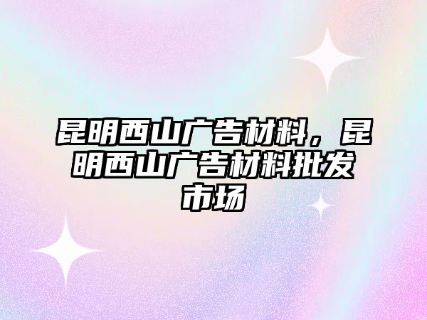 昆明西山廣告材料，昆明西山廣告材料批發(fā)市場