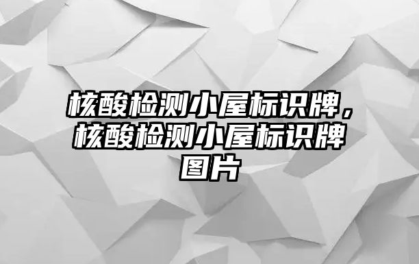 核酸檢測小屋標識牌，核酸檢測小屋標識牌圖片