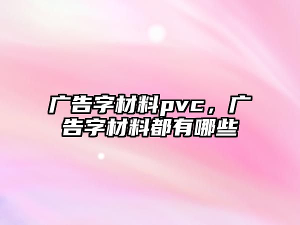 廣告字材料pvc，廣告字材料都有哪些