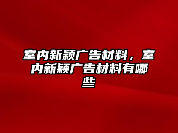 室內新穎廣告材料，室內新穎廣告材料有哪些