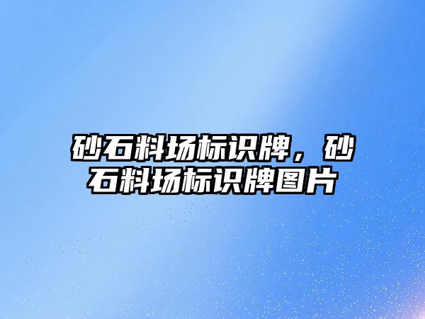 砂石料場標識牌，砂石料場標識牌圖片