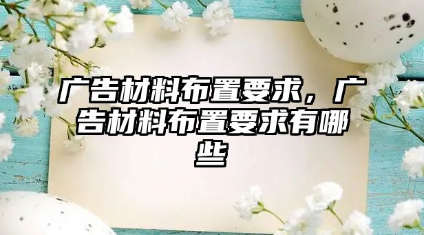 廣告材料布置要求，廣告材料布置要求有哪些