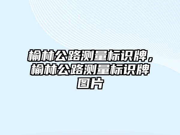 榆林公路測量標識牌，榆林公路測量標識牌圖片