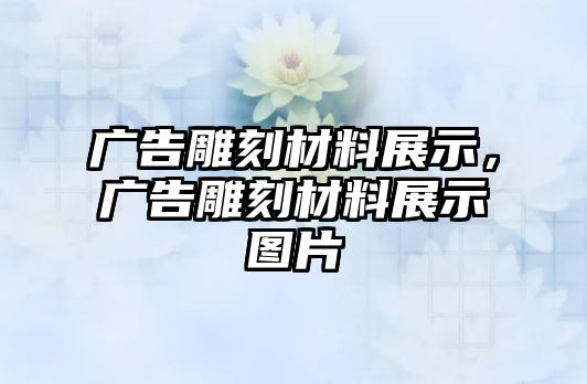 廣告雕刻材料展示，廣告雕刻材料展示圖片