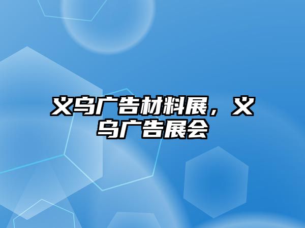 義烏廣告材料展，義烏廣告展會(huì)