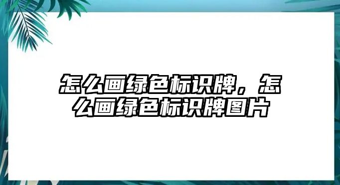 怎么畫綠色標(biāo)識(shí)牌，怎么畫綠色標(biāo)識(shí)牌圖片