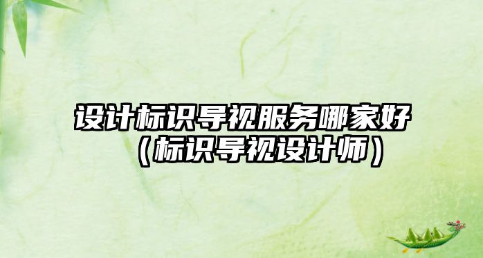 設(shè)計(jì)標(biāo)識(shí)導(dǎo)視服務(wù)哪家好（標(biāo)識(shí)導(dǎo)視設(shè)計(jì)師）