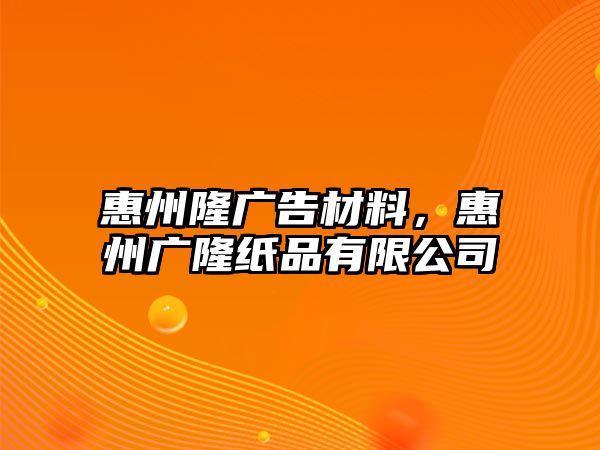 惠州隆廣告材料，惠州廣隆紙品有限公司