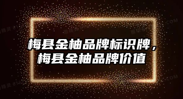 梅縣金柚品牌標(biāo)識牌，梅縣金柚品牌價值