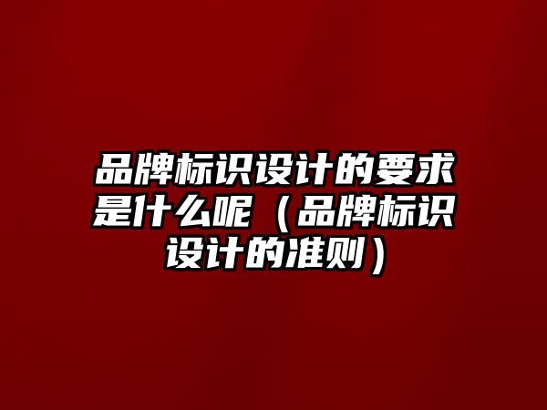 品牌標識設(shè)計的要求是什么呢（品牌標識設(shè)計的準則）