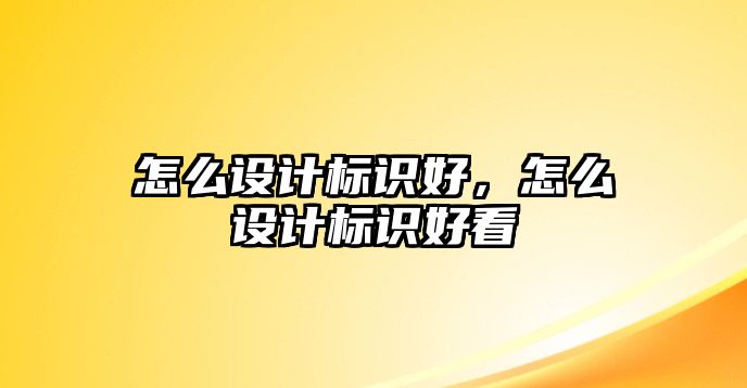 怎么設(shè)計標識好，怎么設(shè)計標識好看