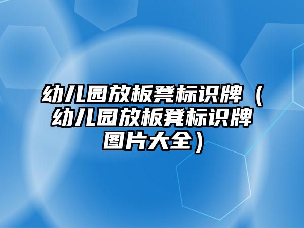 幼兒園放板凳標(biāo)識(shí)牌（幼兒園放板凳標(biāo)識(shí)牌圖片大全）