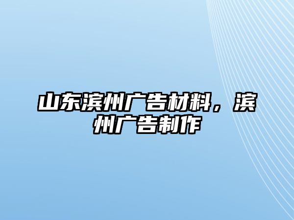 山東濱州廣告材料，濱州廣告制作