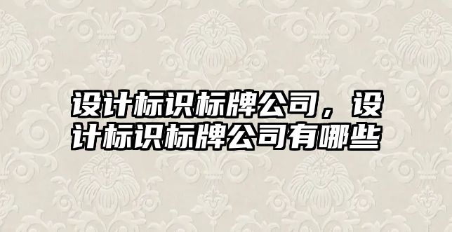 設(shè)計標識標牌公司，設(shè)計標識標牌公司有哪些