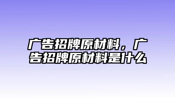 廣告招牌原材料，廣告招牌原材料是什么