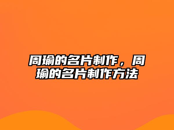 周瑜的名片制作，周瑜的名片制作方法