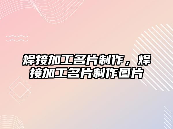 焊接加工名片制作，焊接加工名片制作圖片