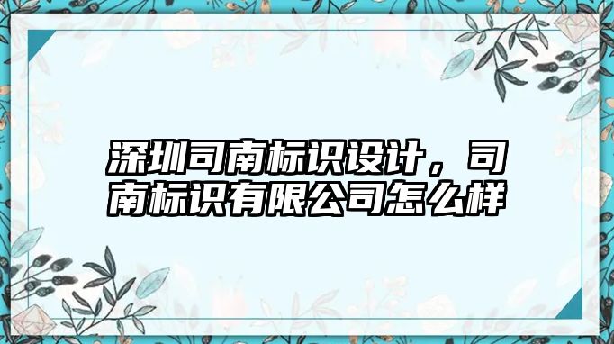 深圳司南標識設(shè)計，司南標識有限公司怎么樣