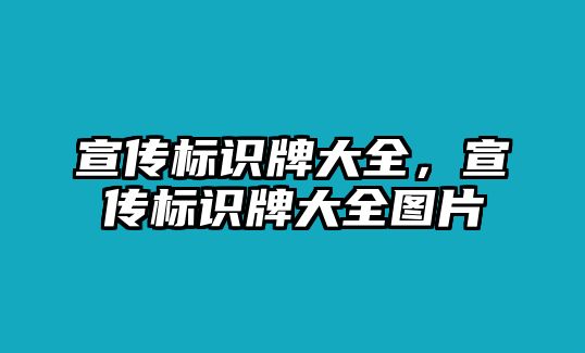 宣傳標(biāo)識牌大全，宣傳標(biāo)識牌大全圖片