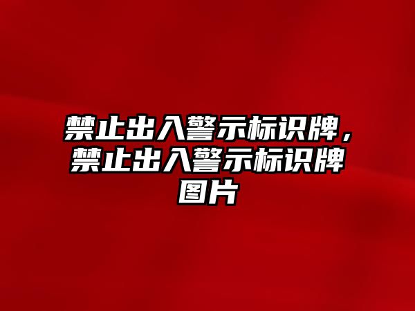 禁止出入警示標(biāo)識(shí)牌，禁止出入警示標(biāo)識(shí)牌圖片