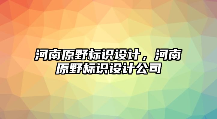 河南原野標識設(shè)計，河南原野標識設(shè)計公司