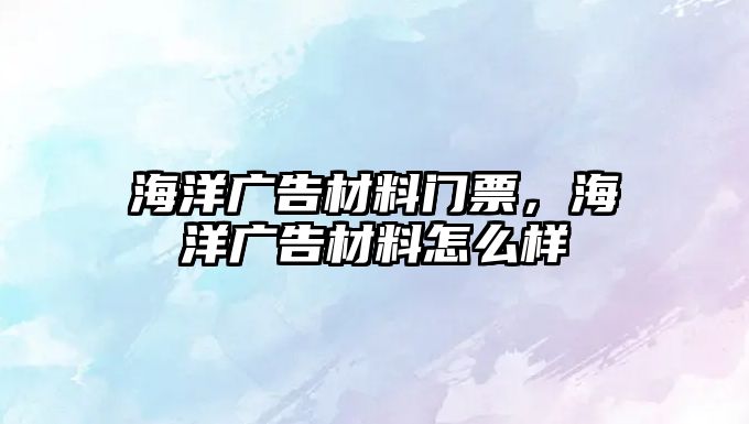 海洋廣告材料門票，海洋廣告材料怎么樣