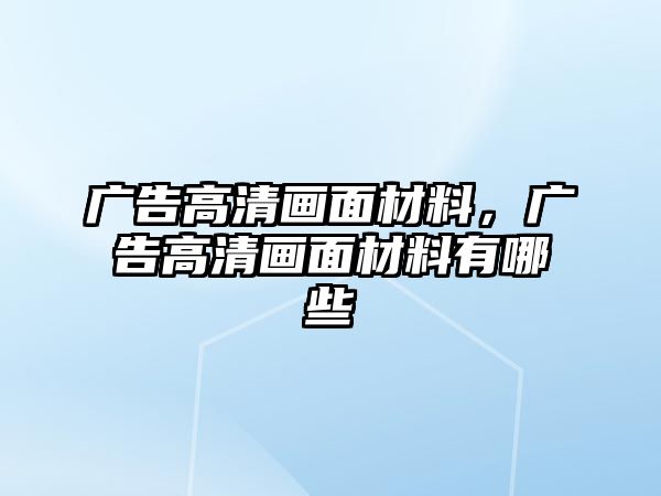 廣告高清畫面材料，廣告高清畫面材料有哪些