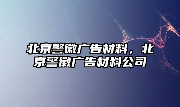 北京警徽廣告材料，北京警徽廣告材料公司