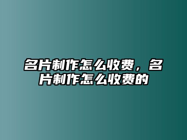 名片制作怎么收費，名片制作怎么收費的