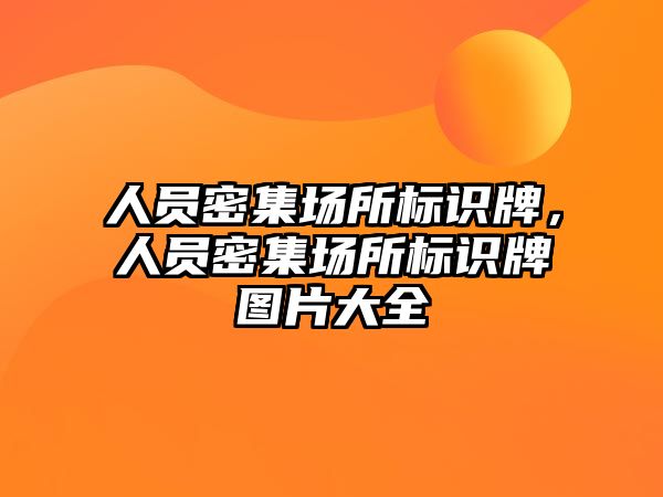 人員密集場所標(biāo)識牌，人員密集場所標(biāo)識牌圖片大全