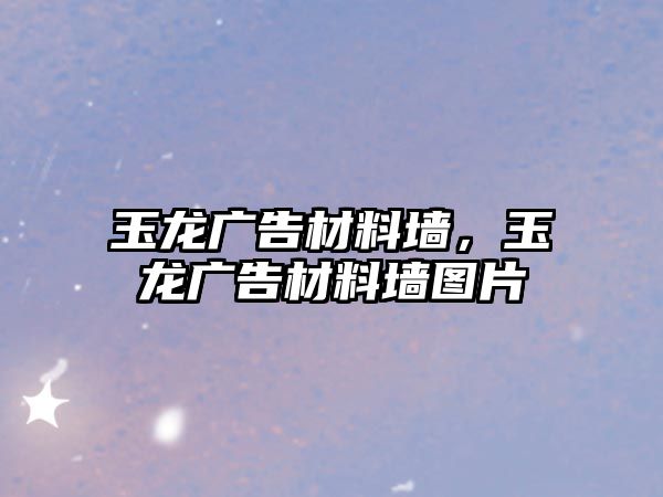 玉龍廣告材料墻，玉龍廣告材料墻圖片