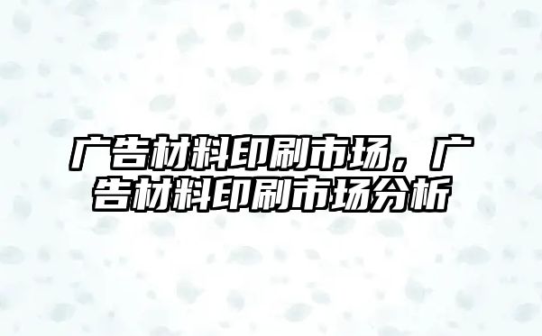 廣告材料印刷市場，廣告材料印刷市場分析