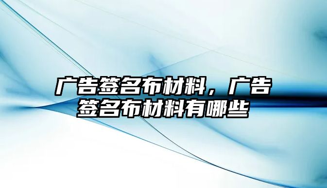 廣告簽名布材料，廣告簽名布材料有哪些