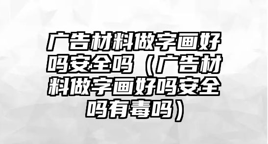 廣告材料做字畫好嗎安全嗎（廣告材料做字畫好嗎安全嗎有毒嗎）