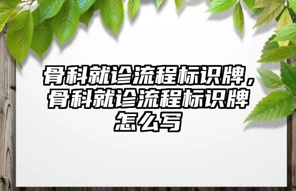 骨科就診流程標(biāo)識牌，骨科就診流程標(biāo)識牌怎么寫